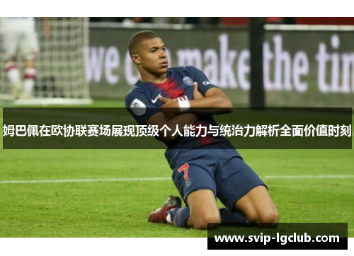 姆巴佩在欧协联赛场展现顶级个人能力与统治力解析全面价值时刻