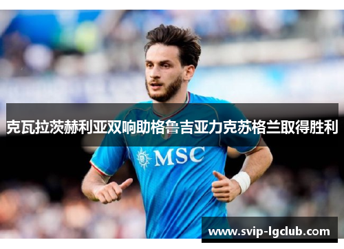 克瓦拉茨赫利亚双响助格鲁吉亚力克苏格兰取得胜利