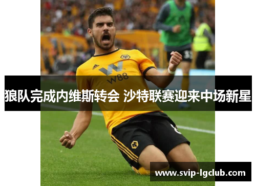 狼队完成内维斯转会 沙特联赛迎来中场新星