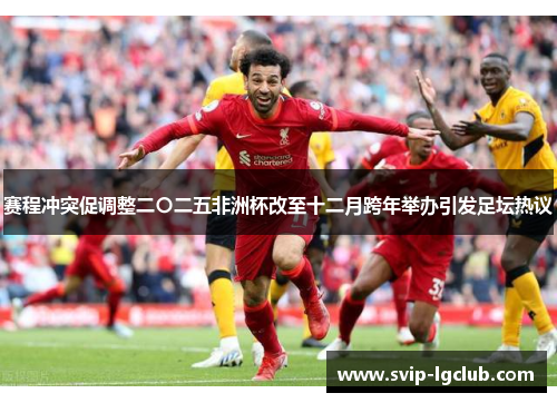 赛程冲突促调整二〇二五非洲杯改至十二月跨年举办引发足坛热议