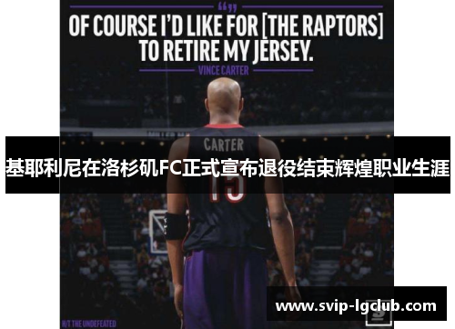 基耶利尼在洛杉矶FC正式宣布退役结束辉煌职业生涯