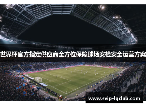 世界杯官方指定供应商全方位保障球场安检安全运营方案