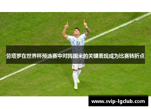 劳塔罗在世界杯预选赛中对阵国米的关键表现成为比赛转折点
